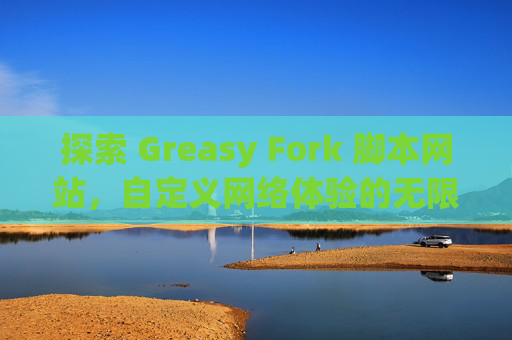 探索 Greasy Fork 脚本网站，自定义网络体验的无限可能