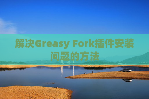 解决Greasy Fork插件安装问题的方法